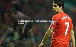 芒果体育平台|尹鸿博发布退役告别信，深情告别绿茵赛场，未来全心投入青训事业