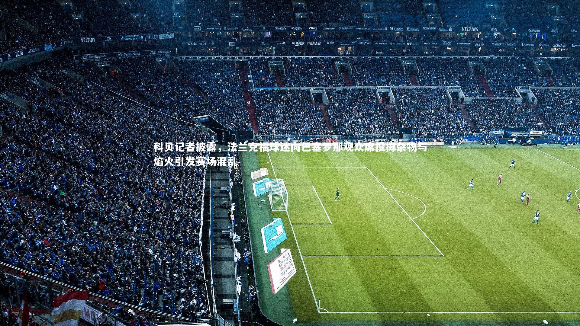 芒果体育官方：科贝记者披露，法兰克福球迷向巴塞罗那观众席投掷杂物与焰火引发赛场混乱-第1张图片-芒果体育 (Mango Sports) 官方平台 