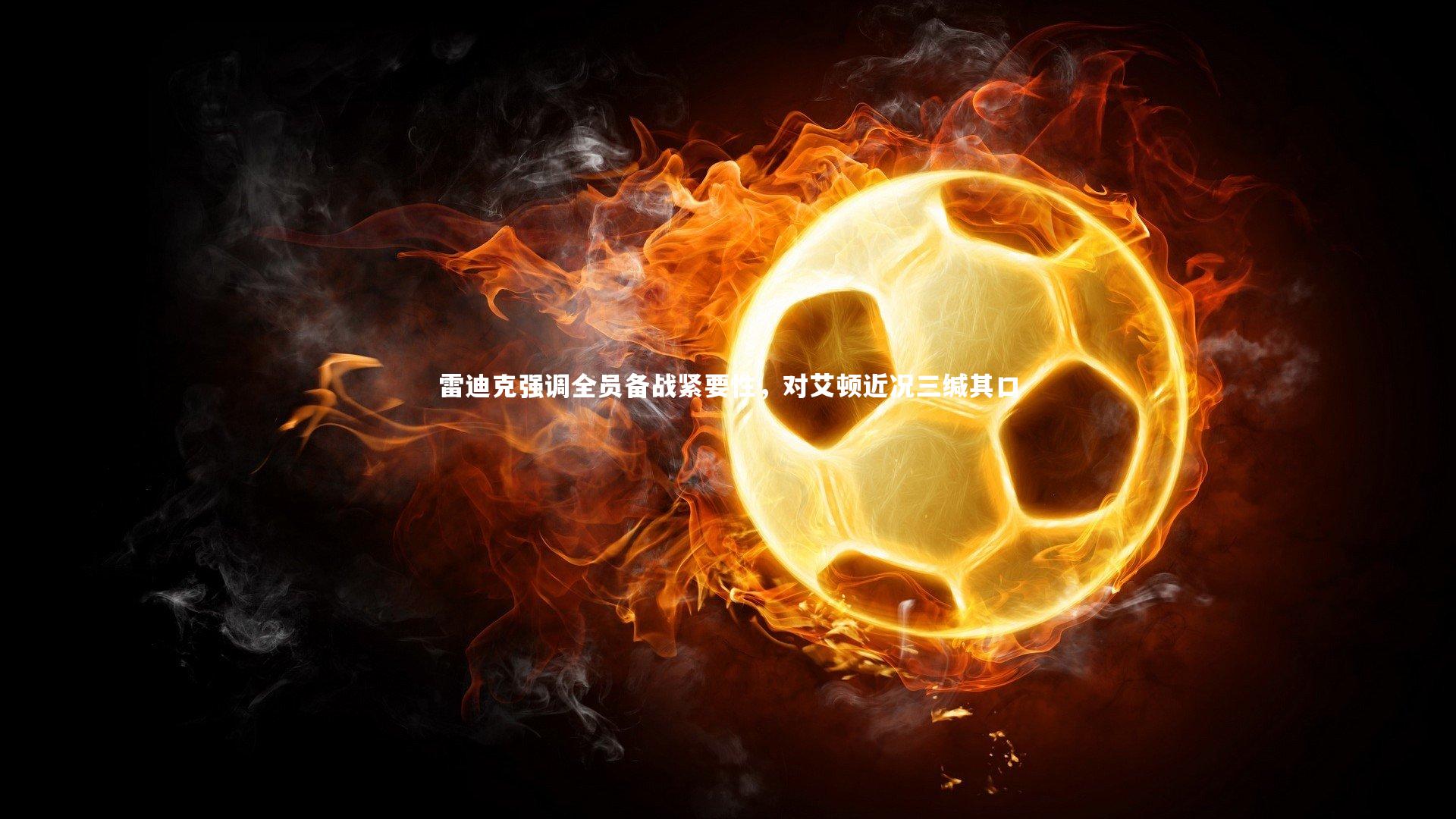 芒果体育平台:雷迪克强调全员备战紧要性,对艾顿近况三缄其口-第2张图片-芒果体育 (Mango Sports) 官方平台 芒果体育平台:雷迪克强调全员备战紧要性,对艾顿近况三缄其口-第2张图片-芒果体育 (Mango Sports) 官方平台